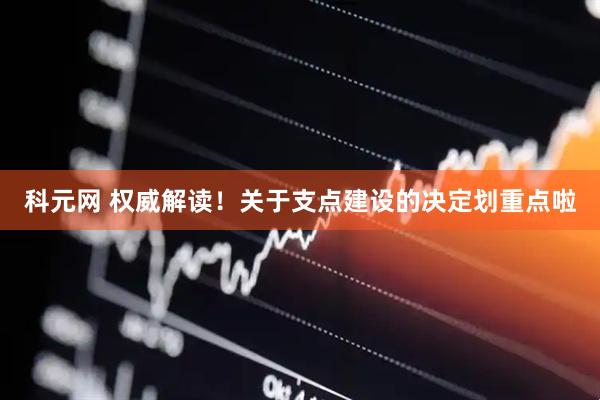 科元网 权威解读！关于支点建设的决定划重点啦
