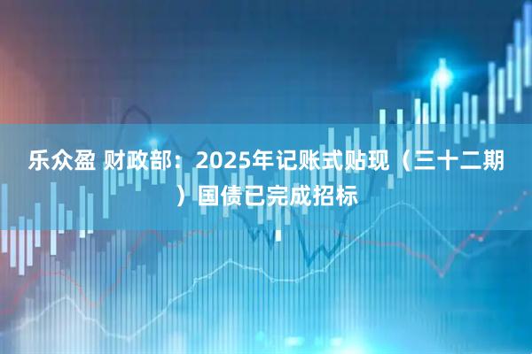 乐众盈 财政部：2025年记账式贴现（三十二期）国债已完成招标