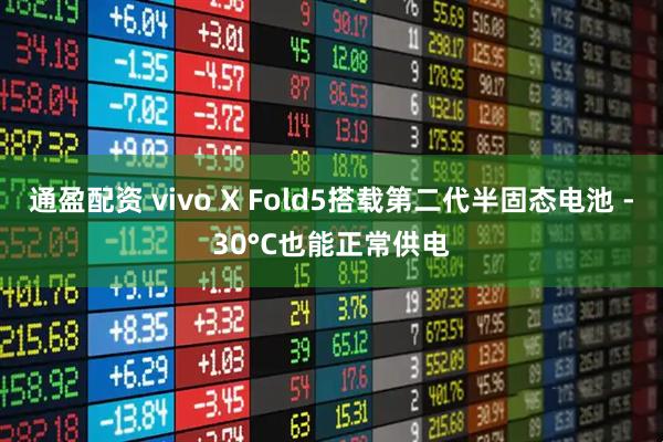 通盈配资 vivo X Fold5搭载第二代半固态电池 -30°C也能正常供电