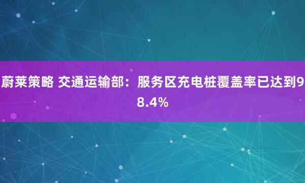 蔚莱策略 交通运输部：服务区充电桩覆盖率已达到98.4%