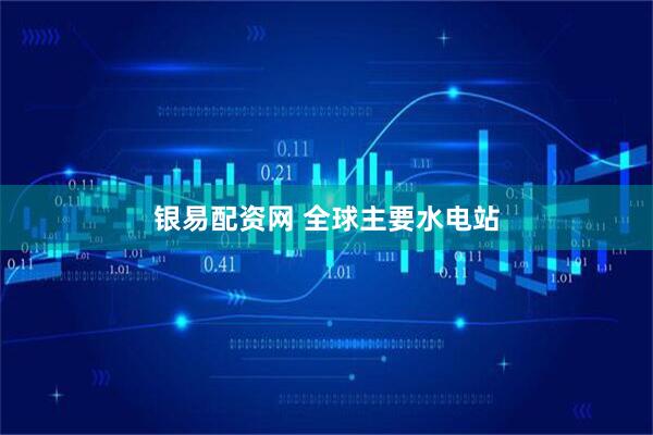 银易配资网 全球主要水电站