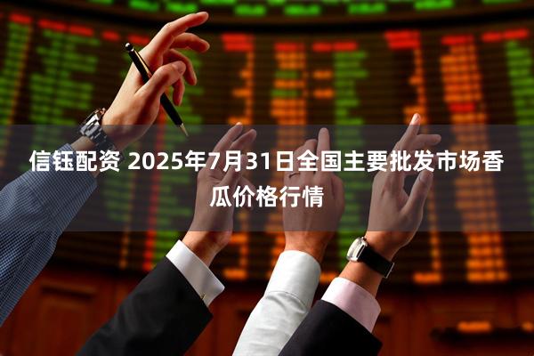 信钰配资 2025年7月31日全国主要批发市场香瓜价格行情