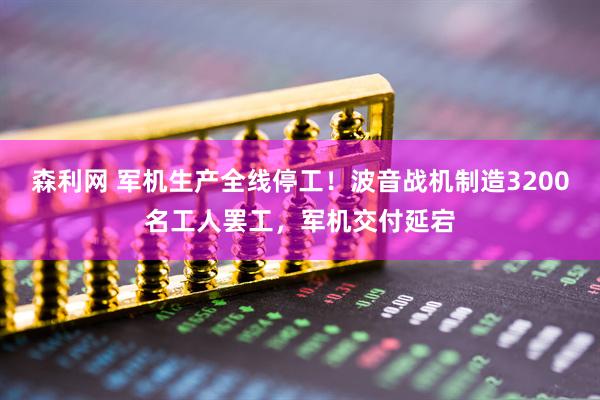 森利网 军机生产全线停工！波音战机制造3200名工人罢工，军机交付延宕