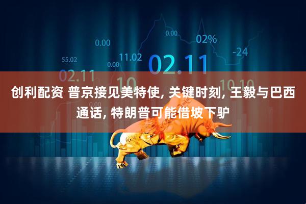 创利配资 普京接见美特使, 关键时刻, 王毅与巴西通话, 特朗普可能借坡下驴