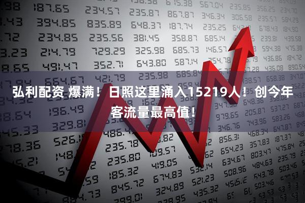 弘利配资 爆满！日照这里涌入15219人！创今年客流量最高值！