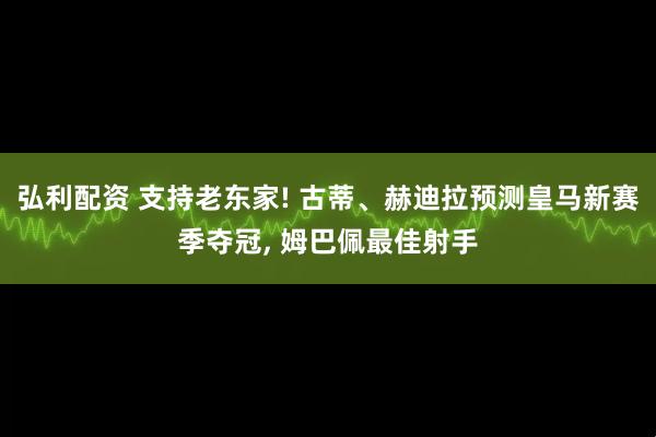 弘利配资 支持老东家! 古蒂、赫迪拉预测皇马新赛季夺冠, 姆巴佩最佳射手