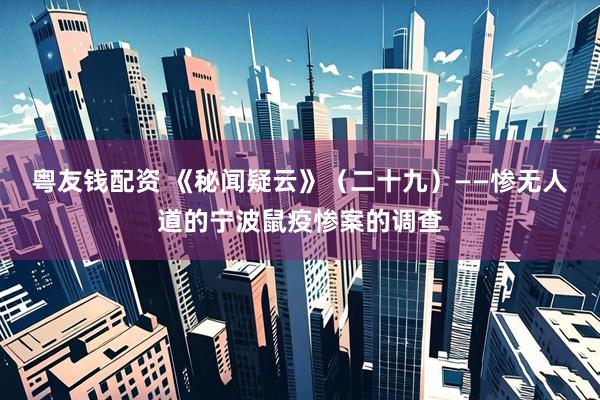 粤友钱配资 《秘闻疑云》（二十九）——惨无人道的宁波鼠疫惨案的调查