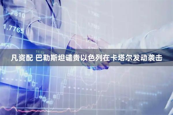 凡资配 巴勒斯坦谴责以色列在卡塔尔发动袭击