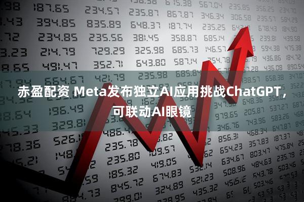 赤盈配资 Meta发布独立AI应用挑战ChatGPT，可联动AI眼镜