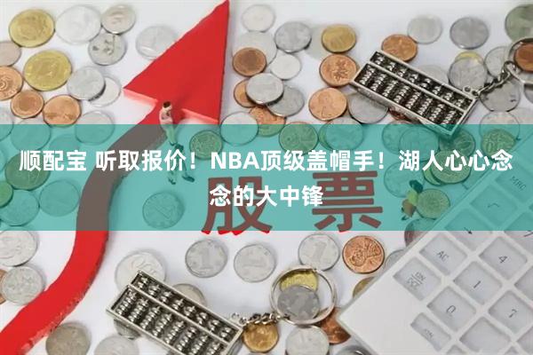 顺配宝 听取报价！NBA顶级盖帽手！湖人心心念念的大中锋