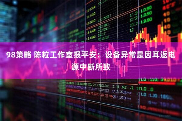 98策略 陈粒工作室报平安：设备异常是因耳返电源中断所致
